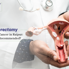 Hysterectomy for Cervical Cancer in Raipur: When Is It Recommended?